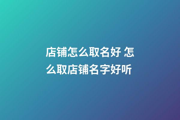 店铺怎么取名好 怎么取店铺名字好听-第1张-店铺起名-玄机派